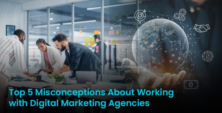 Top 5 Misconceptions About Working with Digital Marketing Agencies